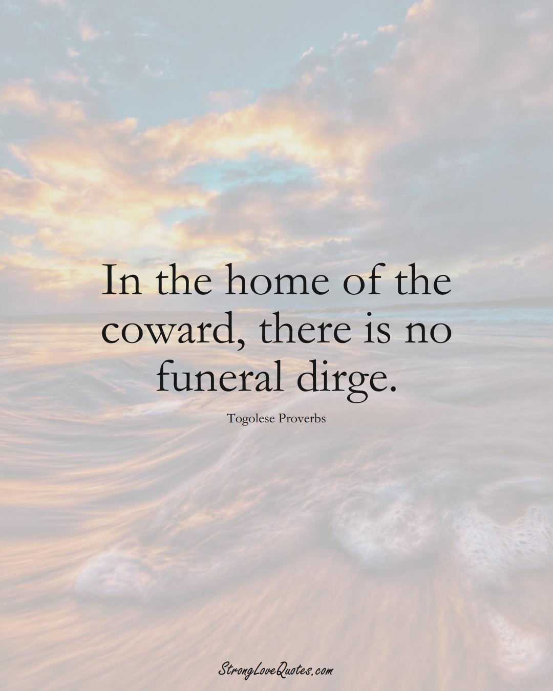In the home of the coward, there is no funeral dirge. (Togolese Sayings);  #AfricanSayings