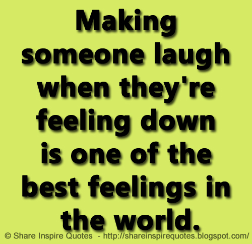 Making Someone Laugh When Theyre Feeling Down Is One Of The Best