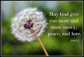Jude 1:2 May God give you more and more mercy, peace, and love.