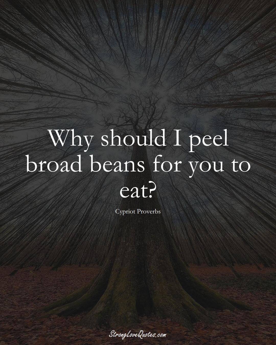Why should I peel broad beans for you to eat? (Cypriot Sayings);  #MiddleEasternSayings