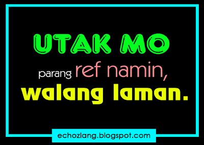 UTAK mo parang REF namin, walang laman.