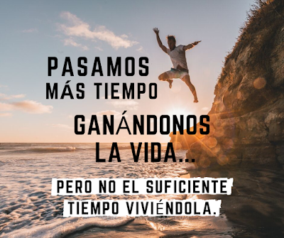 Pasamos más tiempo ganándonos la vida vive cada momento de tu vida