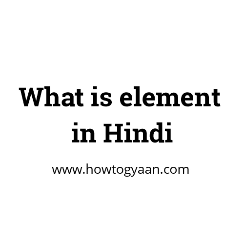 तत्व क्या होते हैं What is element in Hindi HowToGyaan