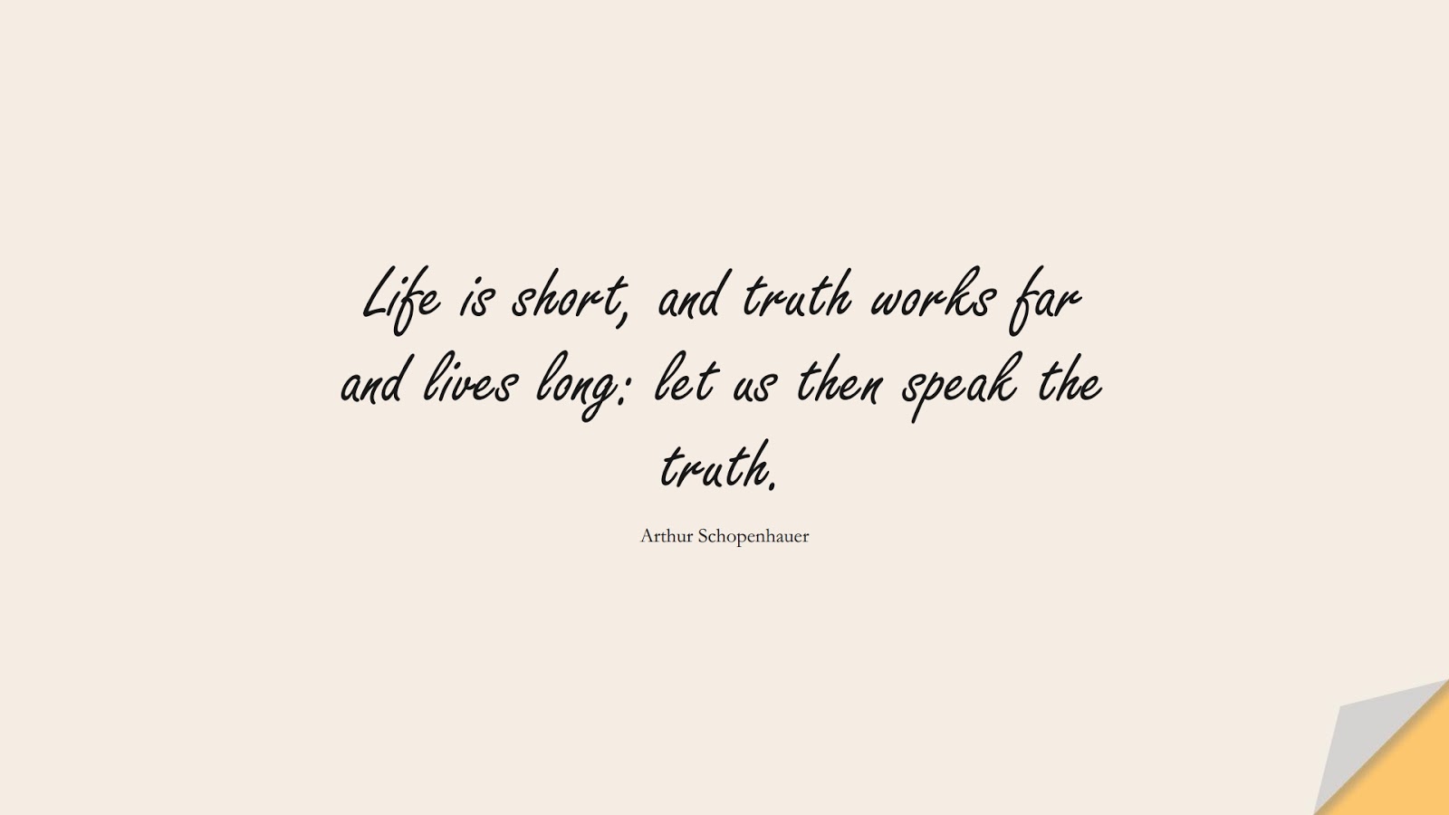 Life is short, and truth works far and lives long: let us then speak the truth. (Arthur Schopenhauer);  #LifeQuotes