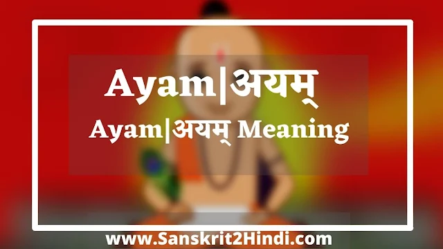 ᐈAyam|अयम् Sanskrit meaning in hindi✅ अयम् |अयं Meaning in Hindi|Ayam inEnglish