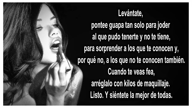 Levántate, pontee guapa tan solo para joder al que pudo tenerte y no te tiene, para sorprender a los que te conocen y, por qué no, a los que no te conocen también. Cuando te veas fea, arréglalo con kilos de maquillaje. Listo. Y siéntete la mejor de todas.  Cuando haya un rumor sobre ti, sea verdad o no, ve con la cabeza bien alta siempre. No mires a aquel que no se lo merezca, fíjate en detalles pero no te obsesiones con las señales. Infórmate de todo lo que pasa para después, cuando te pregunten, hacerte la sorprendida.  ¿Qué? Perdona, no te he oído. Es que, a palabras necias, oídos sordos. Y a los capullos, ni el oído, ni la palabra, ni la mirada siquiera. Reconoce tus errores, demuestra que te arrepientes, aprende de ellos. Y con eso, no tendrás ni que mencionar la palabra “perdón”. ¿Por ocultar? Ocúltalo todo; miente, niega, invéntate, tergiversa. Pero sólo de tus asuntos; de los de los demás, que se encarguen ellos. ¿Por los amigos verdaderos?  Da todo, miente, arriesga, engaña, perdona, ayuda, escucha, habla, calla, ríe, llora. Y ellos lo harán por ti. Si no lo hacen, sabes lo que tienes que hacer. Escucha música todas las noches delante del espejo, baila, salta como si tú fueras la protagonista de ese concierto en el que están todas las personas a las que quieres y a las que odias también, tu novio, tus pretendientes y tus ex-ces.  Come helado, mánchate, sé feliz en la calle, en tu casa, en las tiendas, en el médico. Esquiva tus obstáculos con serenidad. Escribe un libro sobre tu vida y prueba todas las posturas del libro KamaSutra. Porque tú no criticas, sólo dices la verdad sobre los defectos de ciertas personas.  Sé fuerte, olvida, ama, sufre, olvida, y ama otra vez. Porque la vida es así; tropiezas, levantas, y vuelves a tropezar. Pero te vuelves a levantar…