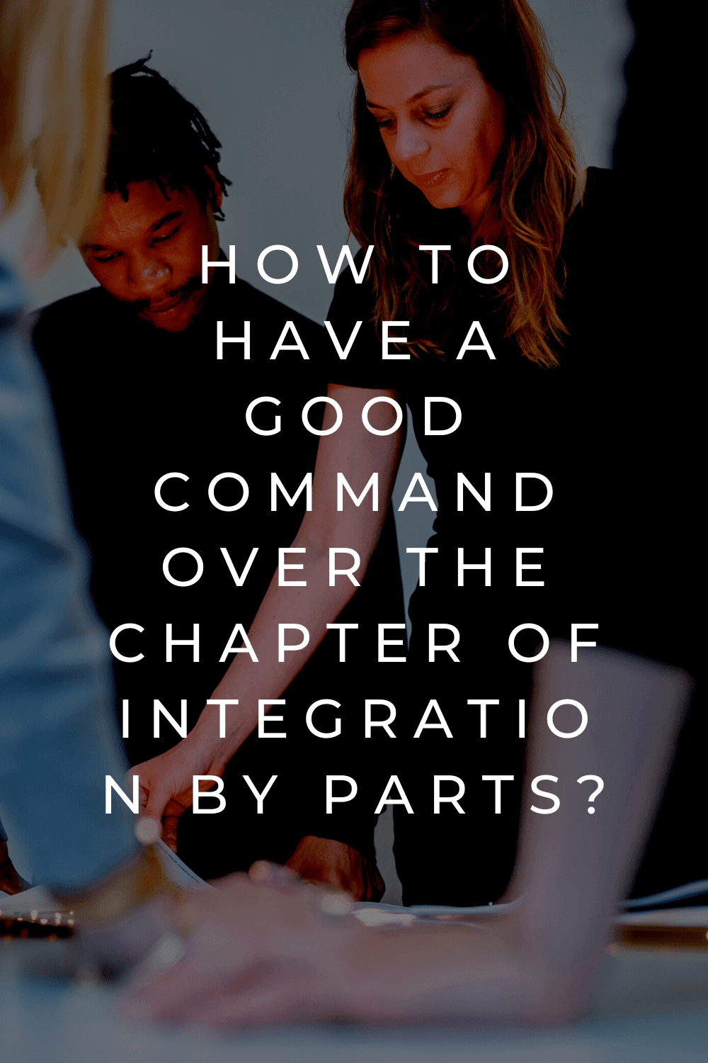 How to Have a Good Command Over the Chapter of Integration by Parts? How to Have a Good Command Over the Chapter of Integration by Parts?