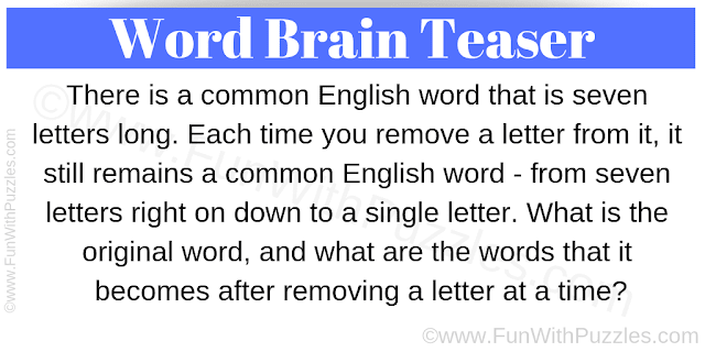 Word Brain Teaser: There is a common English word that is seven letters long. Each time you remove a letter from it, it still remains a common English word - from seven letters right on down to a single letter. What is the original word, and what are the words that it becomes after removing a letter at a time?