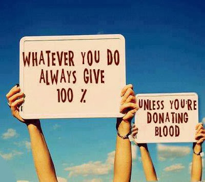  Whatever you do always give 100 percent... unless you're donating blood.