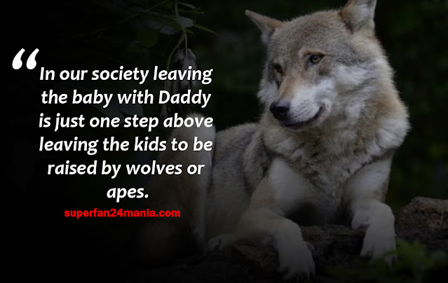 "In our society leaving the baby with Daddy is just one step above leaving the kids to be raised by wolves or apes."