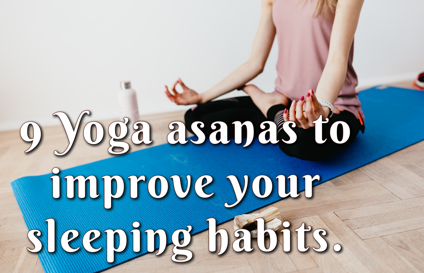 9 YOGA ASANAS TO IMPROVE YOUR SLEEPING HABITS (YOGA FOR SLEEP, INSOMNIA