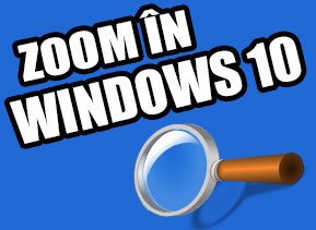 Cum dai zoom in Windows 10