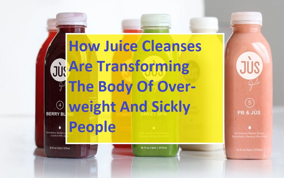 How Juice Cleanses Are Transforming The Body Of Overweight And Sickly