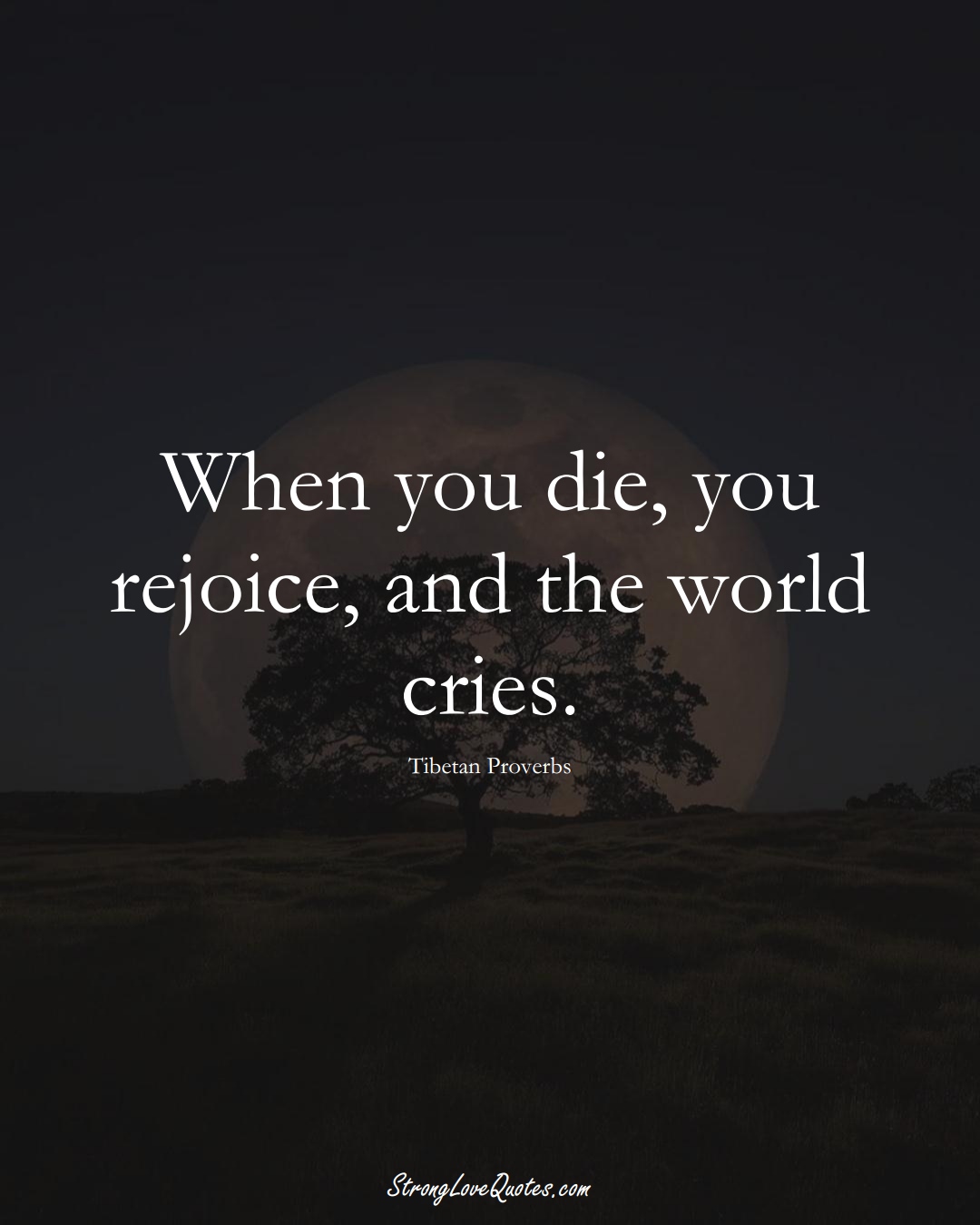 When you die, you rejoice, and the world cries. (Tibetan Sayings);  #aVarietyofCulturesSayings