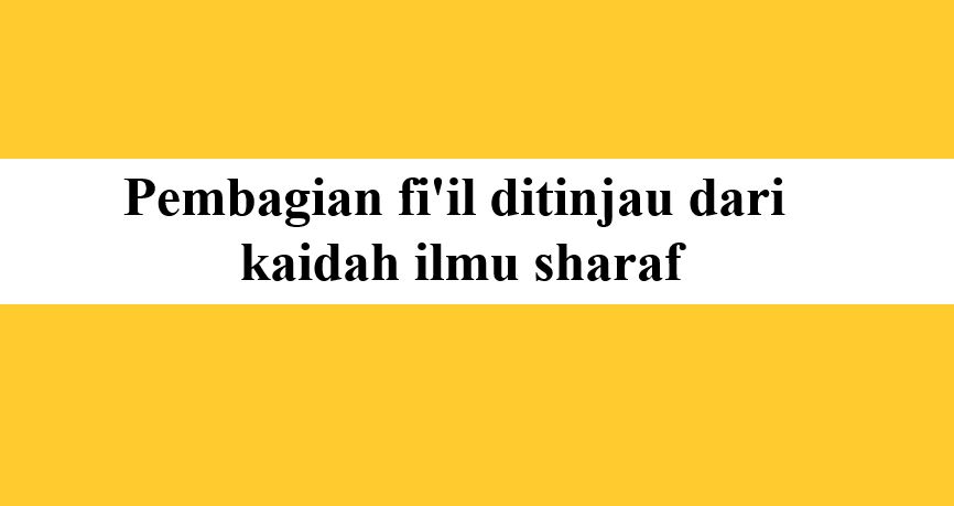 Fi'il ditinjau dari segi kaidah ilmu sharaf | Belajar sharaf untuk pemula
