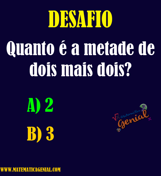 Quanto é a metade de dois mais dois? Desafio Matemática Genial Quanto é a metade de dois mais dois? Desafio Matemática Genial