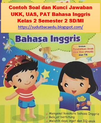 Contoh Soal Dan Kunci Jawaban Ukk Uas Pat Bahasa Inggris Kelas 2 Semester 2 Sd Mi Sudut Baca