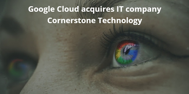 Google Cloud acquires IT company Cornerstone Technology Google Cloud acquires IT company Cornerstone Technology