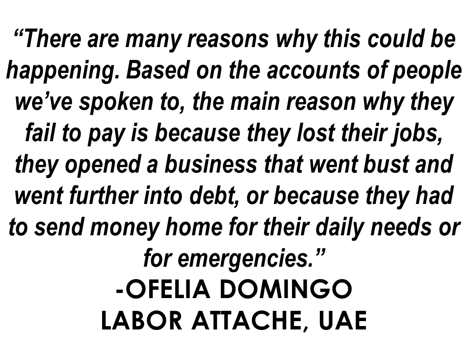 OFWs are being warned: Avoid having debts in the UAE and other GCC countries if you don't want to be in jail!  Labour Attache Ofelia Domingo said some 7 % or 15 out of the 205 Filipinos in Dubai and Ajman jails are due to non-payment of personal loans or bounced cheques.   Domingo advised the OFWs in the UAE to refrain from borrowing money or making loans in the UAE if they want themselves to keep away from imprisonment.   Unlike Philippine law about debts, the law against debt in GCC countries are more strict. Even the debt you evaded 10 years ago could still land you in jail in the Middle East. On June last year, 20 OFWs had been arrested while on transit in Dubai for their debts 10 years back. Consul General Paul Raymund Cortes, warned the OFWs with outstanding debts not to flee from it because even if they managed to go back to the Philippines, they might get caught the moment they land on any GCC airport for transit even if they are using a new passport.   Attorney Barney Almazar, a licensed UAE legal consultant and partner at Gulf Law who helps Filipinos with debt cases, said that former residents who have outstanding debt may still be able to pay their loans from abroad to avoid imprisonment.         Consul General Cortes also reminded the OFWs in the Middle East to only live within their means because they are not in their own country and they need to submit within GCC laws and rules.