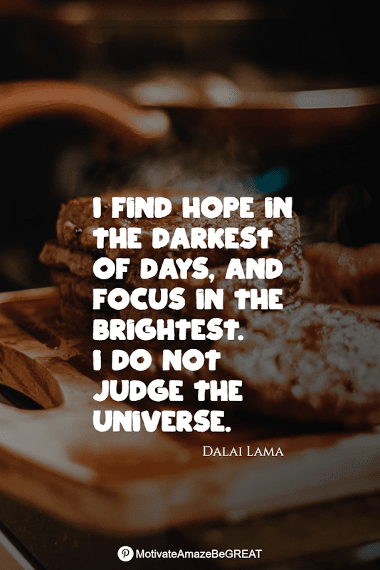 "I find hope in the darkest of days, and focus in the brightest. I do not judge the universe." - Dalai Lama Positive Mindset Quotes And Motivational Words For Bad Times: "I find hope in the darkest of days, and focus in the brightest. I do not judge the universe." - Dalai Lama
