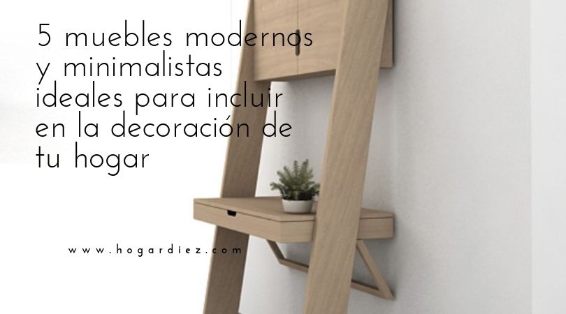 5 muebles modernos y minimalistas ideales para incluir en la decoración de tu hogar
