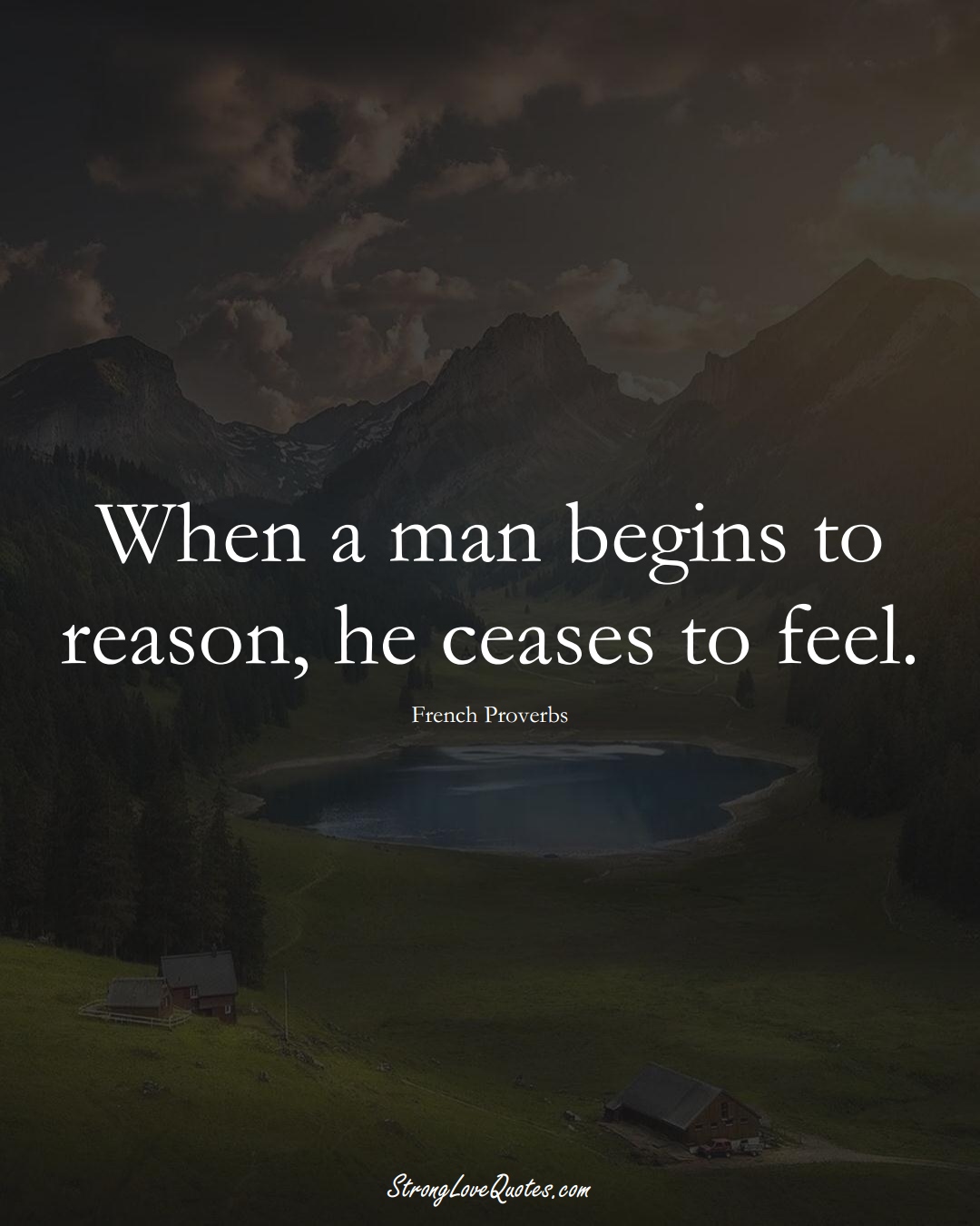 When a man begins to reason, he ceases to feel. (French Sayings);  #EuropeanSayings