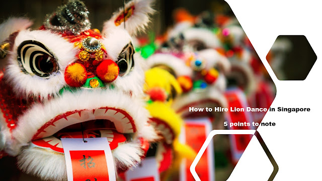 How to Hire Lion Dance 舞狮 in Singapore for CNY : 5 things to note