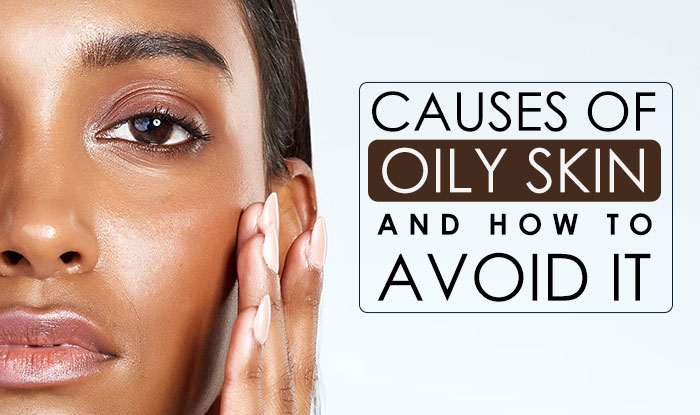 Causes of oily skin and how to avoid it