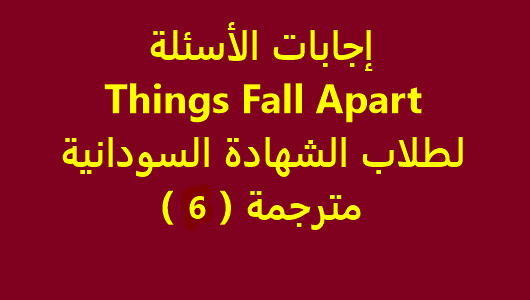 إجابات الأسئلة Things Fall Apart لطلاب الشهادة السودانية - مترجمة ( 6 )