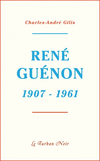 Jeff Kerssemakers - Compte rendu - Charles-André Gilis, René Guénon 1907-1961 . Editions Le Turban