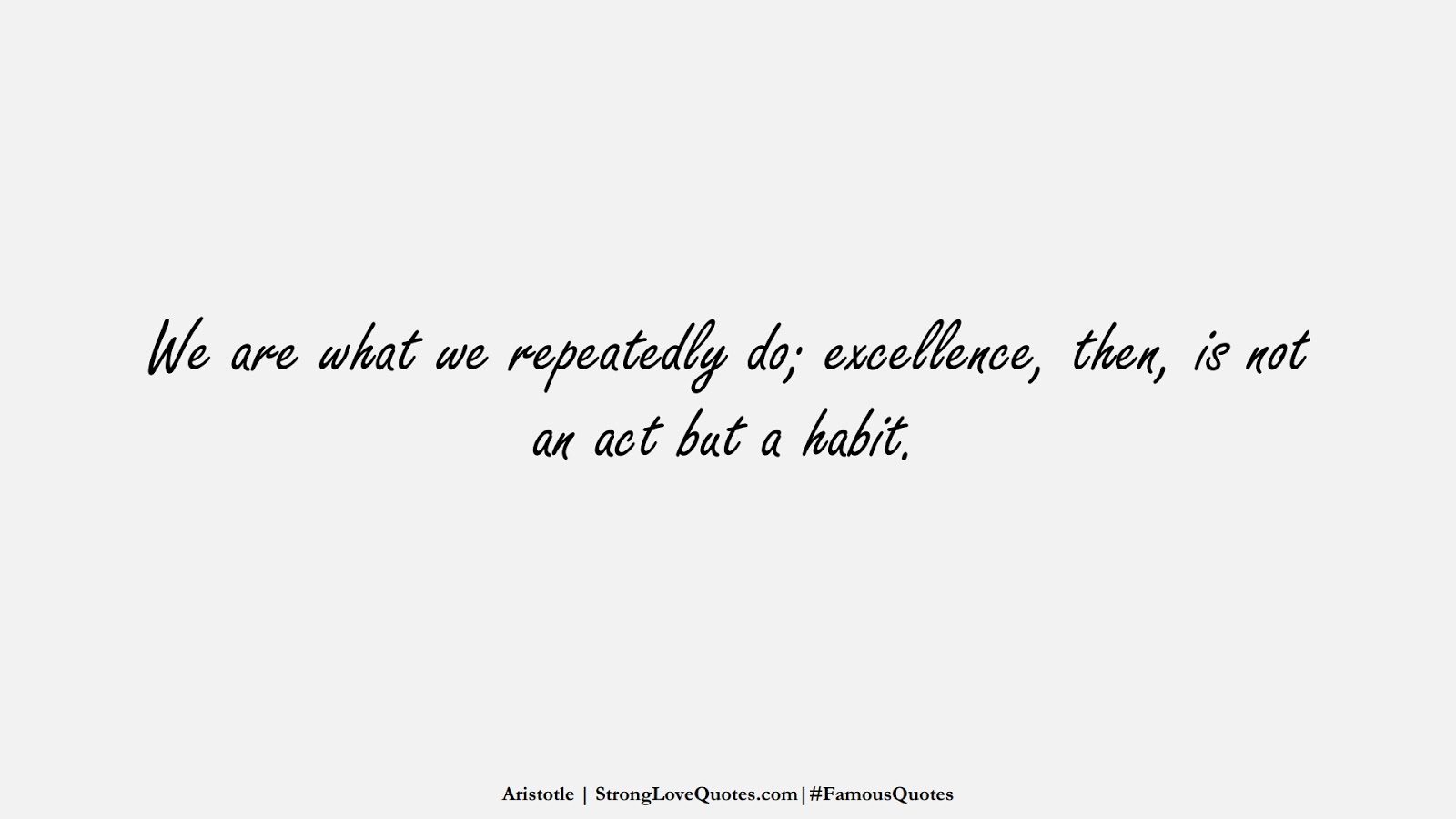 We are what we repeatedly do; excellence, then, is not an act but a habit. (Aristotle);  #FamousQuotes