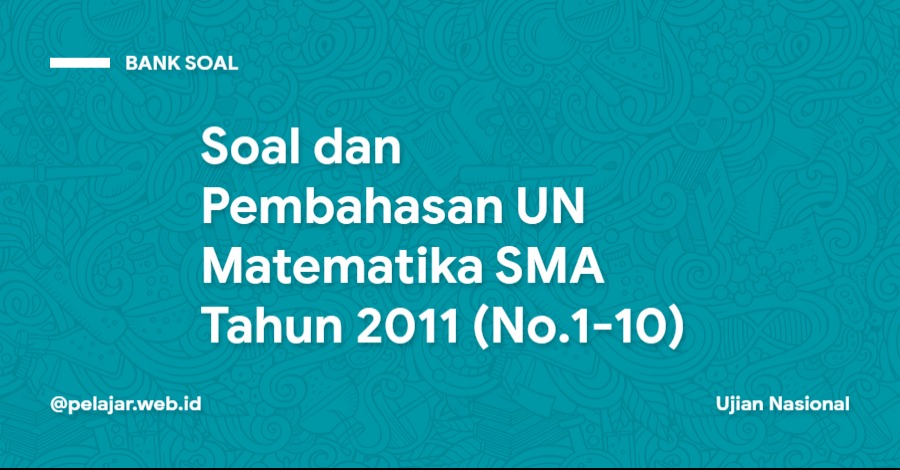 Soal dan Pembahasan UN Matematika SMA Tahun 2011 (No.1-10) Soal dan Pembahasan UN Matematika SMA Tahun 2011 (No.1-10)
