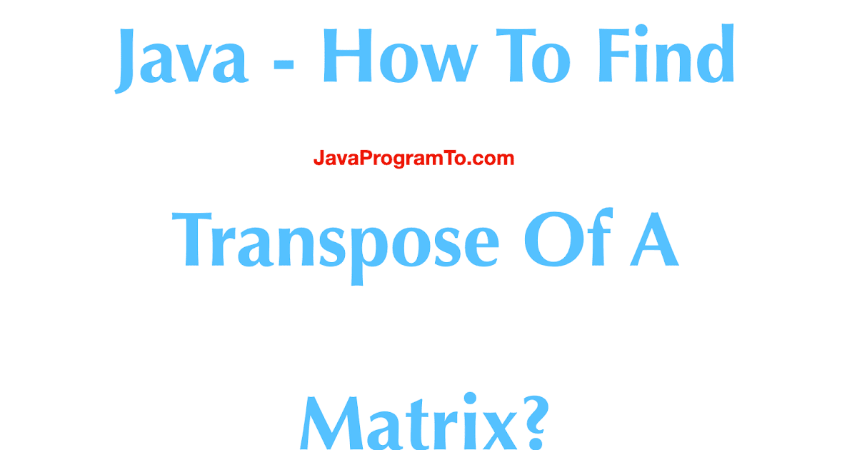 Java - How To Find Transpose Of A Matrix in Java in 4 ways ...