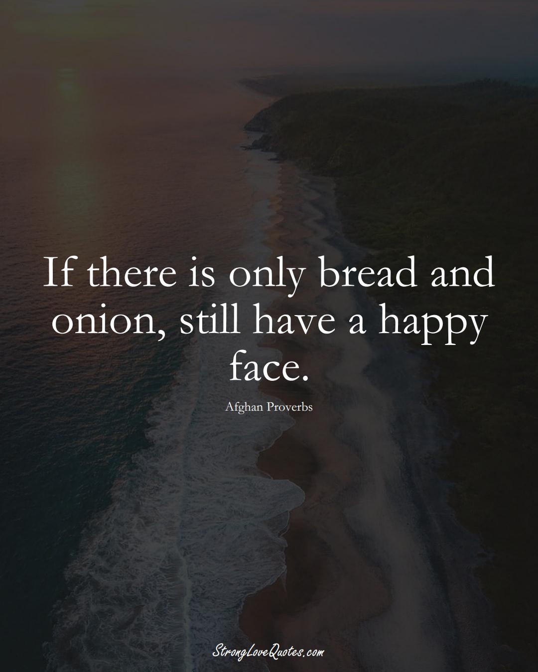 If there is only bread and onion, still have a happy face. (Afghan Sayings);  #AsianSayings