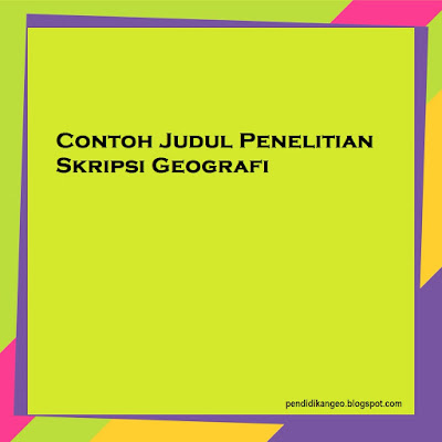 Contoh 100+ Judul Penelitian Skripsi, Program Studi Geografi Terbaru, Blog Pendidikan Indonesia