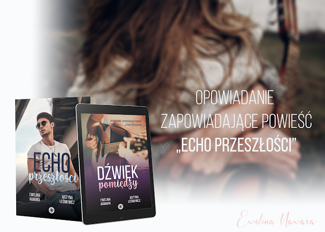 Prezent dla Was! | "Dźwięk pomiędzy", opowiadanie zapowiadające powieść "Echo przeszłości", Ewelina Nawara & Justyna Leśniewicz