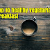 Top 10 healthy vegetarian breakfast