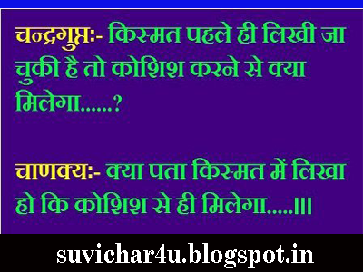  Chandragupt:-Kismat pahale hi likhi ja chuki hai to koshish karne se kya milega? Chankya:-Kya pata kishmat men likha ho ki koshish se hi milega.