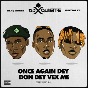 Blaqbonez ft. PsychoYP & Ace DJ Xquisite – Once Again Dey Don Vex Me