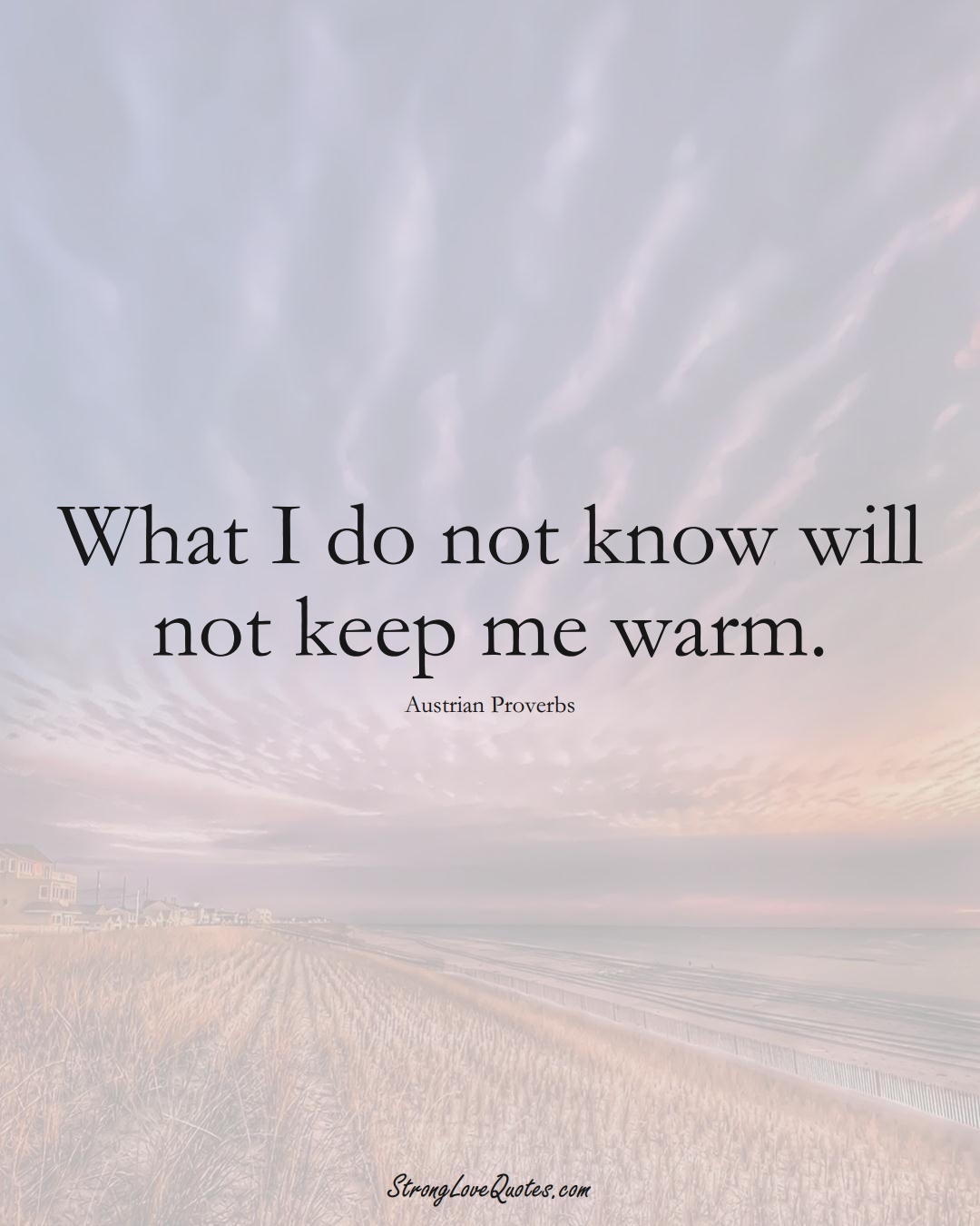 What I do not know will not keep me warm. (Austrian Sayings);  #EuropeanSayings