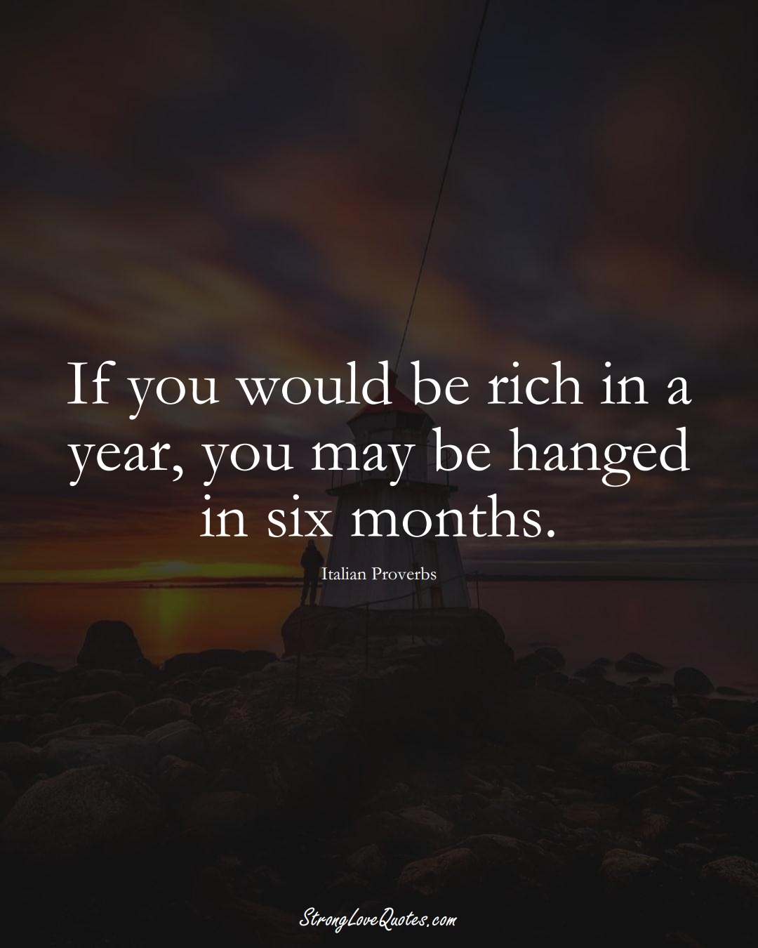 If you would be rich in a year, you may be hanged in six months. (Italian Sayings);  #EuropeanSayings