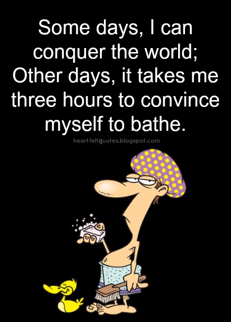 Image result for some days i can conquer the world. other days, it takes me three hours to convince myself to bathe