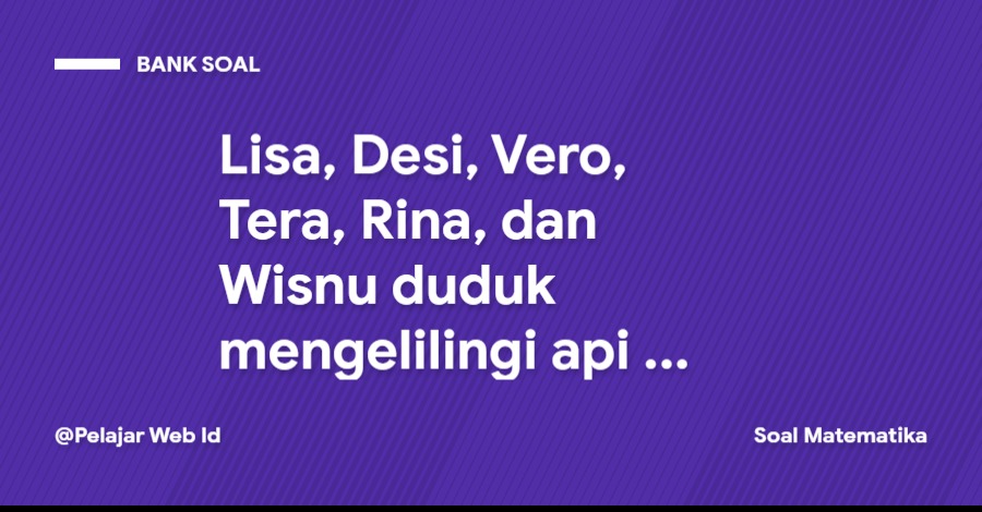 Lisa, Desi, Vero, Tera, Rina, dan Wisnu duduk mengelilingi api unggun. Peluang Tera ... Lisa, Desi, Vero, Tera, Rina, dan Wisnu duduk mengelilingi api unggun. Peluang Tera duduk bersebelahan dengan Wisnu dan Lisa duduk bersebelahan dengan Rina adalah ...