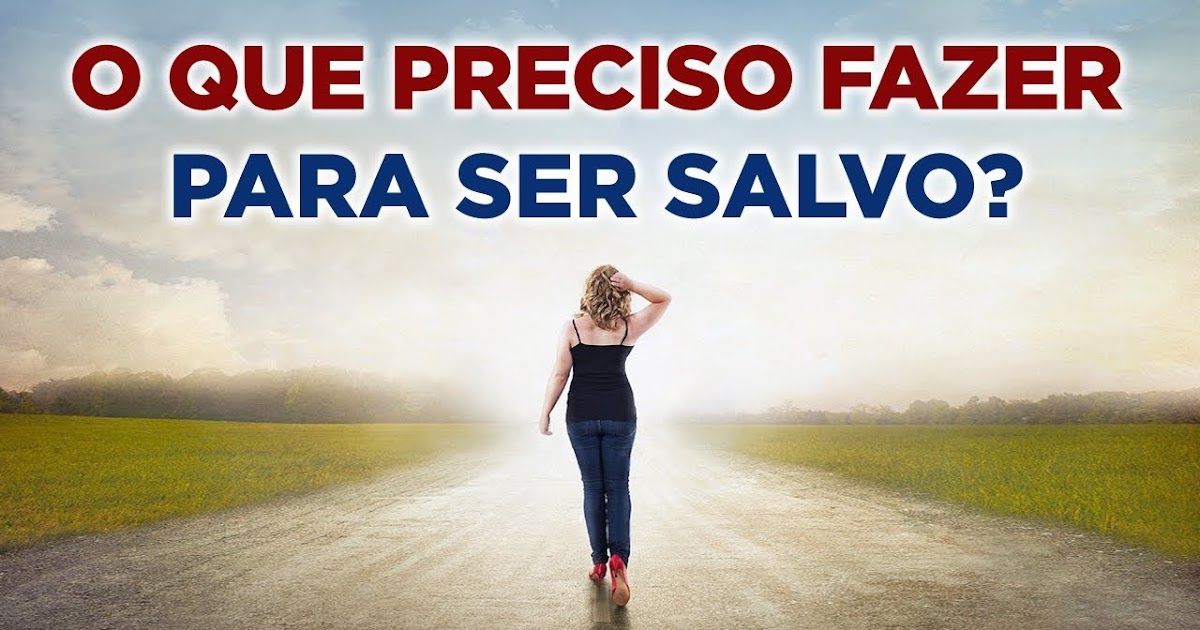 PREGANDO A VERDADE: O QUE FAZER PARA SER SALVO?