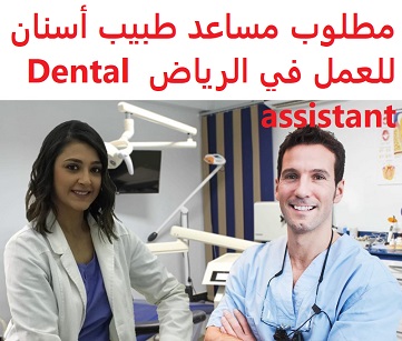 وظائف شاغرة في السعودية وظائف السعودية مطلوب مساعد طبيب أسنان للعمل في الرياض Dental Assistant