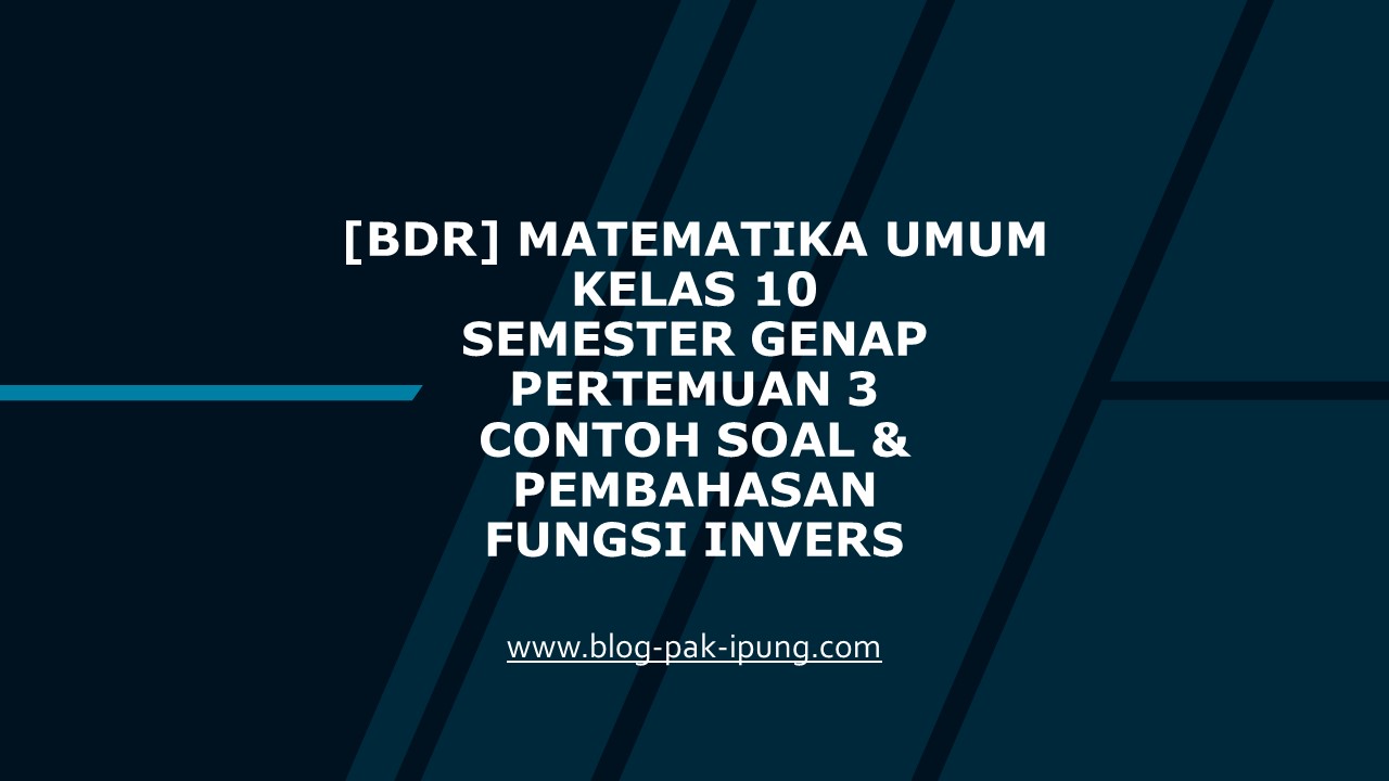 Bdr Matematika Umum Kelas 10 Semester Genap Pertemuan 3 Contoh Soal Dan Pembahasan Fungsi Invers Blog Pak Ipung