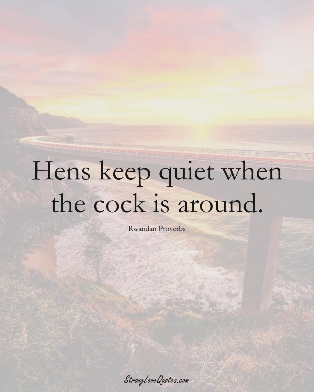 Hens keep quiet when the cock is around. (Rwandan Sayings);  #AfricanSayings