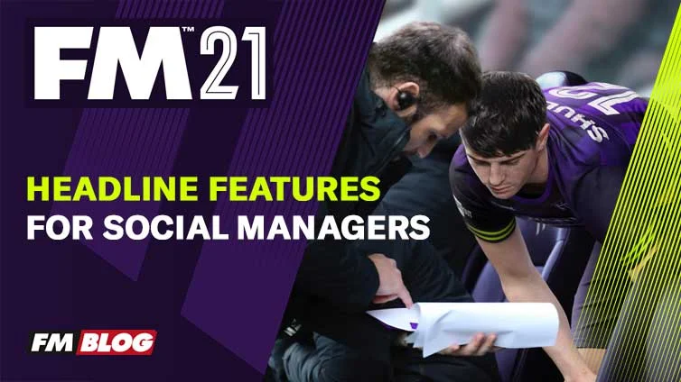 Football Manager 2021 – Five Headline Features for Social Managers