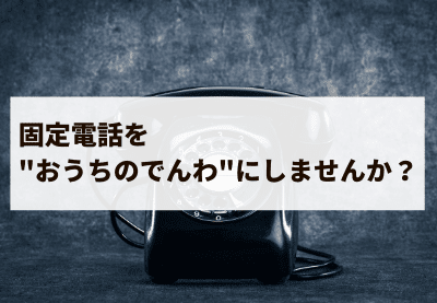 固定電話を”おうちのでんわ”にしませんか？