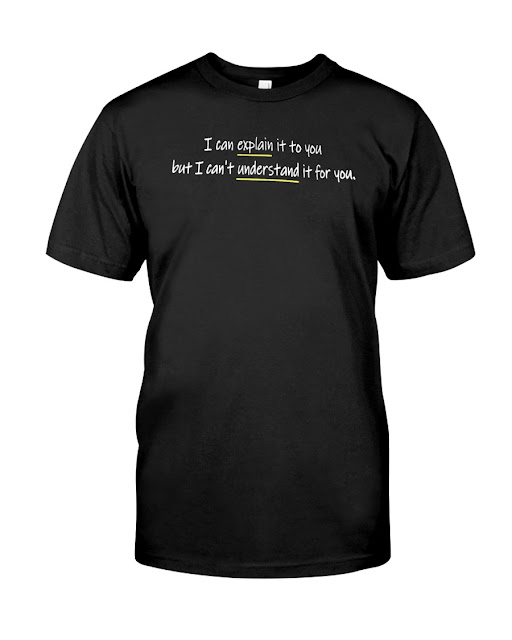 I can explain it to you but I can't understand it for you shirt